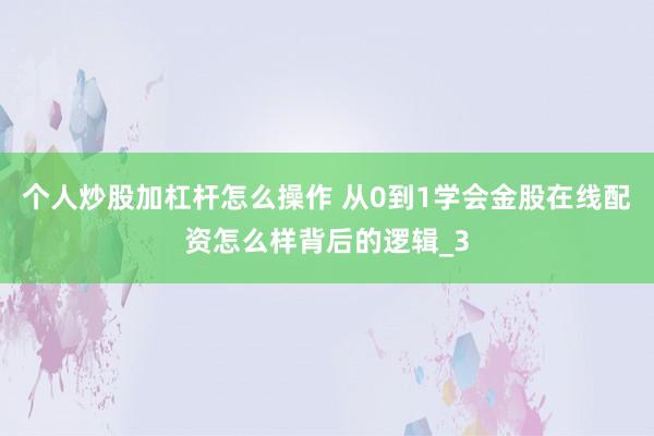 个人炒股加杠杆怎么操作 从0到1学会金股在线配资怎么样背后的逻辑_3