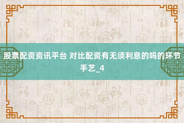 股票配资资讯平台 对比配资有无须利息的吗的环节手艺_4