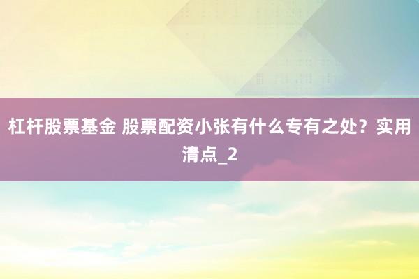 杠杆股票基金 股票配资小张有什么专有之处？实用清点_2