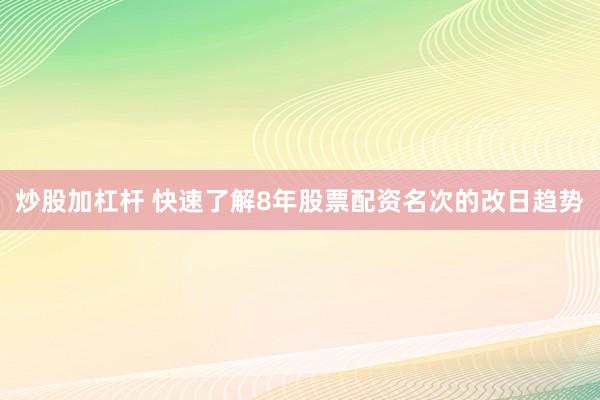 炒股加杠杆 快速了解8年股票配资名次的改日趋势