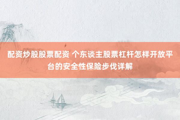 配资炒股股票配资 个东谈主股票杠杆怎样开放平台的安全性保险步伐详解