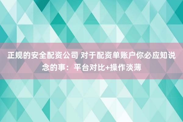 正规的安全配资公司 对于配资单账户你必应知说念的事:平台对比+操作淡薄