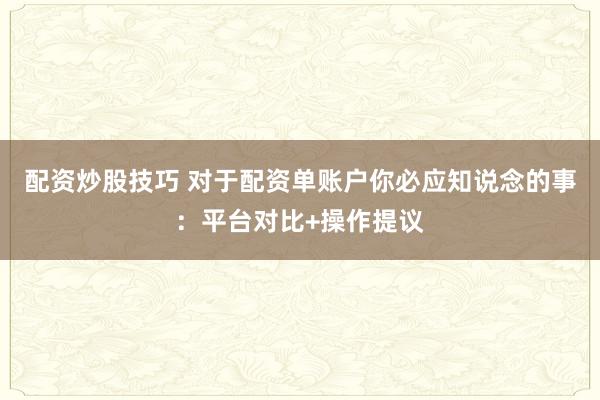 配资炒股技巧 对于配资单账户你必应知说念的事：平台对比+操作提议