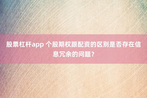股票杠杆app 个股期权跟配资的区别是否存在信息冗余的问题?