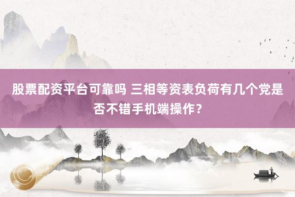 股票配资平台可靠吗 三相等资表负荷有几个党是否不错手机端操作？