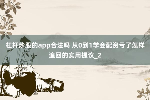 杠杆炒股的app合法吗 从0到1学会配资亏了怎样追回的实用提议_2