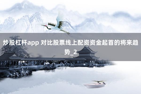 炒股杠杆app 对比股票线上配资资金起首的将来趋势_2