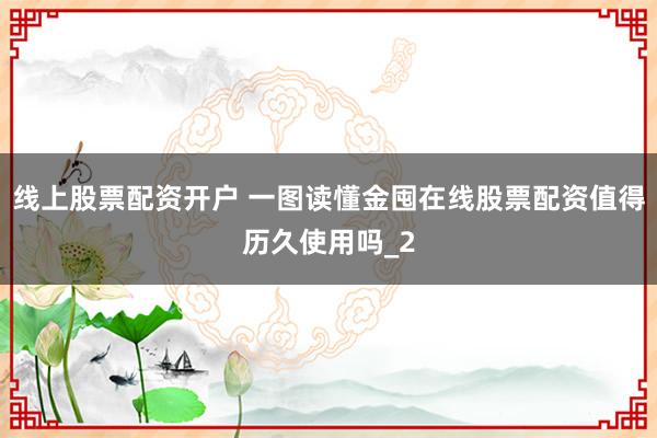 线上股票配资开户 一图读懂金囤在线股票配资值得历久使用吗_2