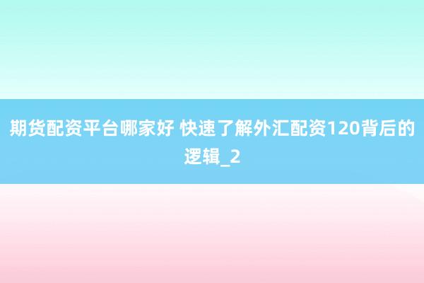 期货配资平台哪家好 快速了解外汇配资120背后的逻辑_2