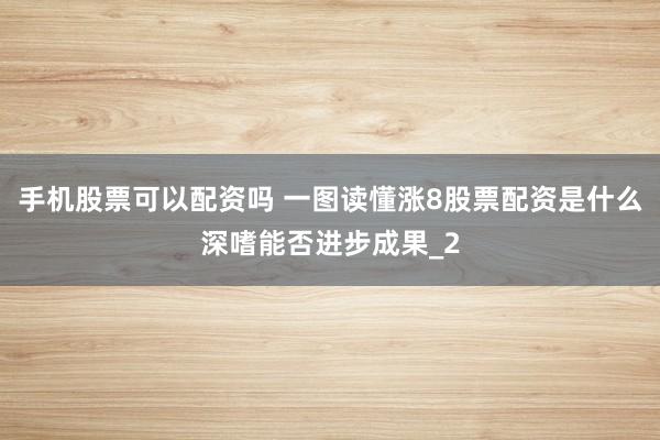 手机股票可以配资吗 一图读懂涨8股票配资是什么深嗜能否进步成果_2