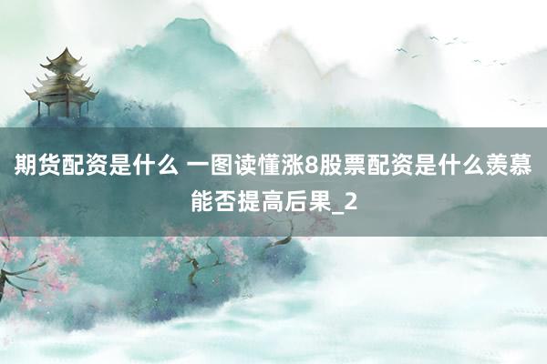 期货配资是什么 一图读懂涨8股票配资是什么羡慕能否提高后果_2