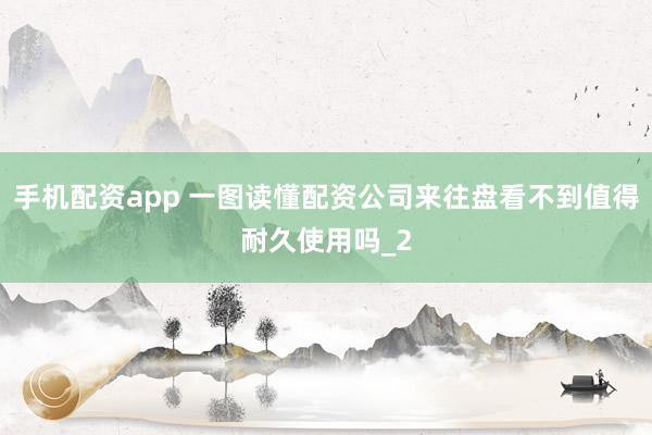 手机配资app 一图读懂配资公司来往盘看不到值得耐久使用吗_2