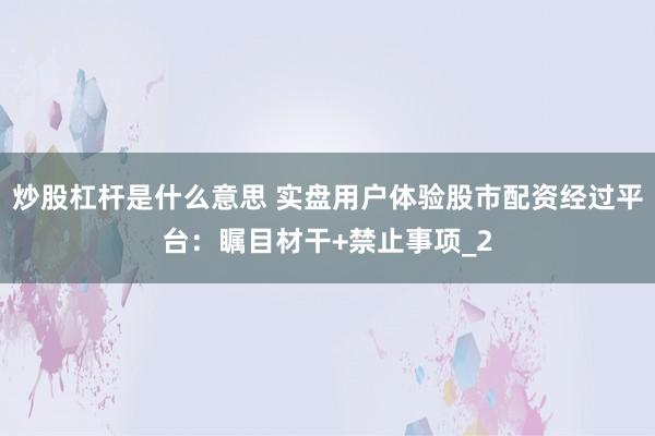 炒股杠杆是什么意思 实盘用户体验股市配资经过平台：瞩目材干+禁止事项_2