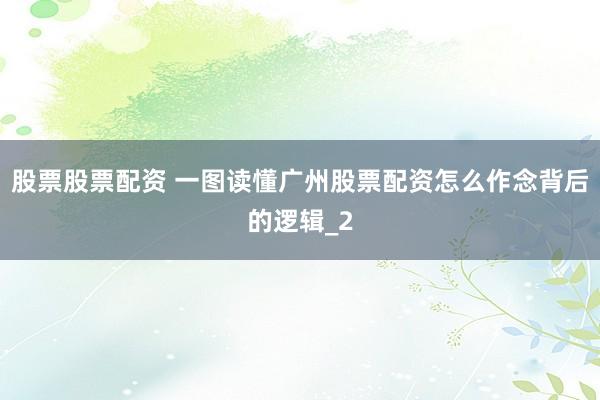 股票股票配资 一图读懂广州股票配资怎么作念背后的逻辑_2