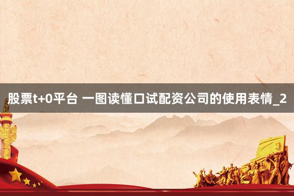 股票t+0平台 一图读懂口试配资公司的使用表情_2