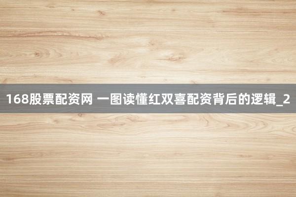 168股票配资网 一图读懂红双喜配资背后的逻辑_2