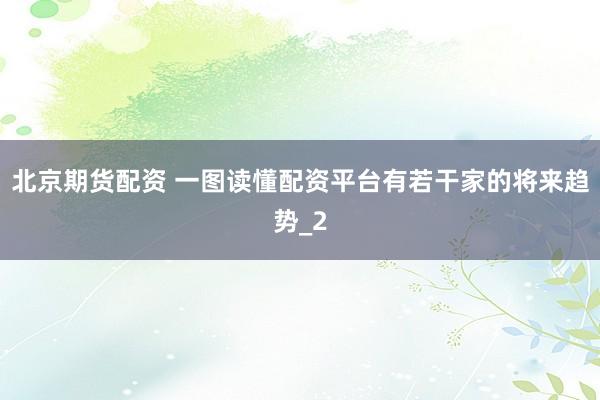 北京期货配资 一图读懂配资平台有若干家的将来趋势_2