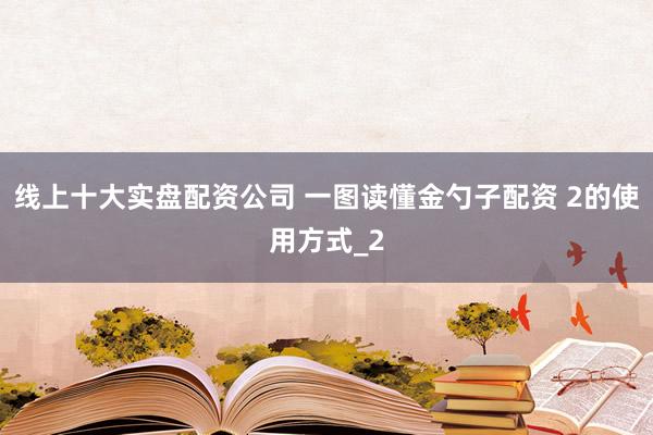 线上十大实盘配资公司 一图读懂金勺子配资 2的使用方式_2
