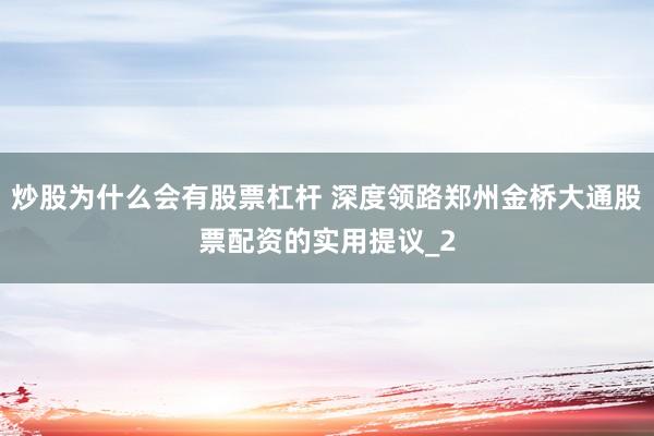炒股为什么会有股票杠杆 深度领路郑州金桥大通股票配资的实用提议_2