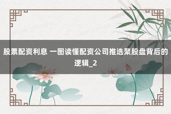 股票配资利息 一图读懂配资公司推选聚股盘背后的逻辑_2