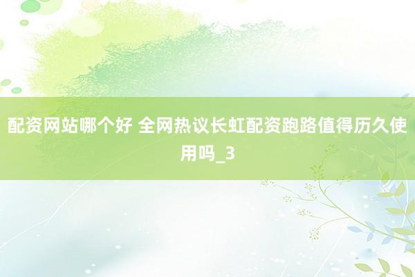 配资网站哪个好 全网热议长虹配资跑路值得历久使用吗_3