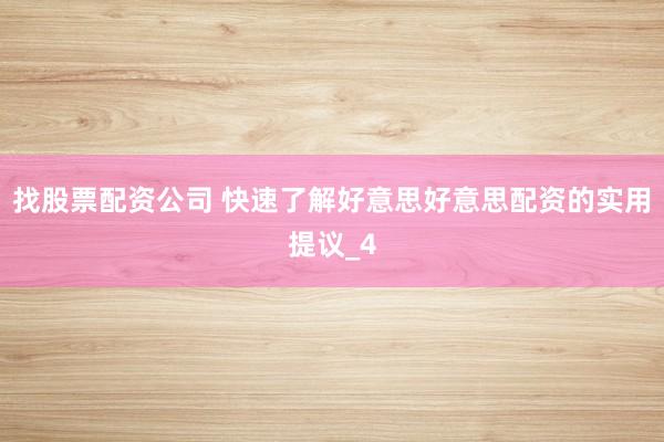 找股票配资公司 快速了解好意思好意思配资的实用提议_4