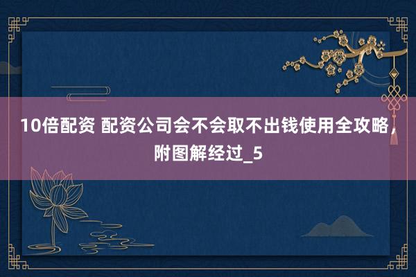 10倍配资 配资公司会不会取不出钱使用全攻略，附图解经过_5