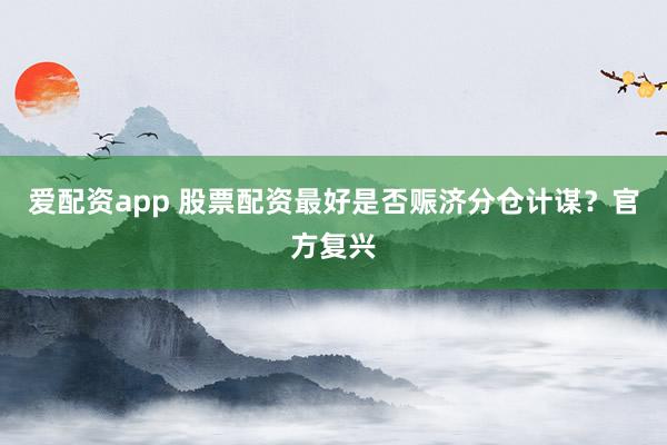 爱配资app 股票配资最好是否赈济分仓计谋？官方复兴