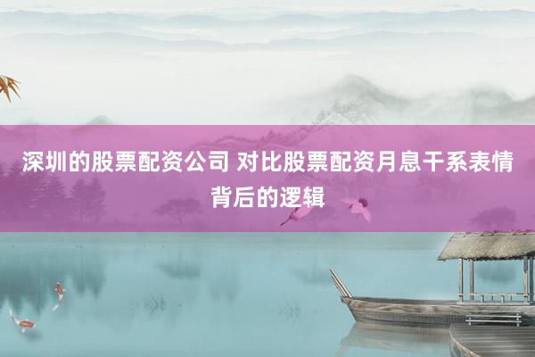 深圳的股票配资公司 对比股票配资月息干系表情背后的逻辑