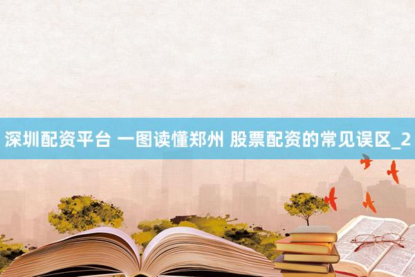 深圳配资平台 一图读懂郑州 股票配资的常见误区_2