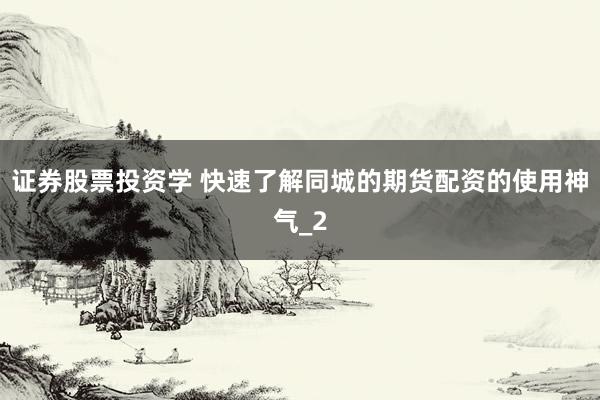 证券股票投资学 快速了解同城的期货配资的使用神气_2