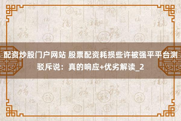 配资炒股门户网站 股票配资耗损些许被强平平台测驳斥说：真的响应+优劣解读_2