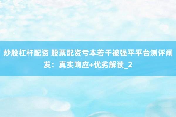炒股杠杆配资 股票配资亏本若干被强平平台测评阐发：真实响应+优劣解读_2