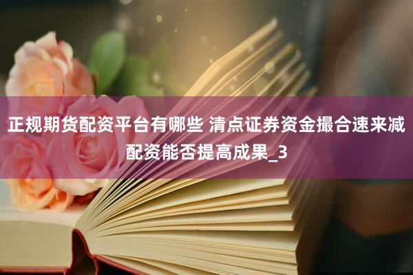 正规期货配资平台有哪些 清点证券资金撮合速来减配资能否提高成果_3