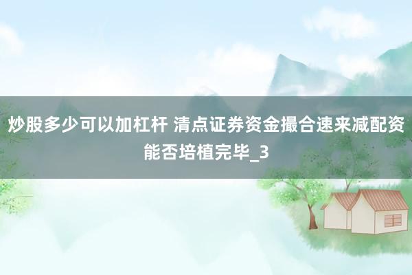 炒股多少可以加杠杆 清点证券资金撮合速来减配资能否培植完毕_3