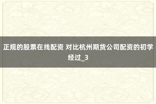 正规的股票在线配资 对比杭州期货公司配资的初学经过_3
