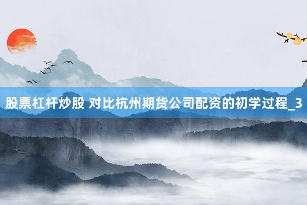 股票杠杆炒股 对比杭州期货公司配资的初学过程_3