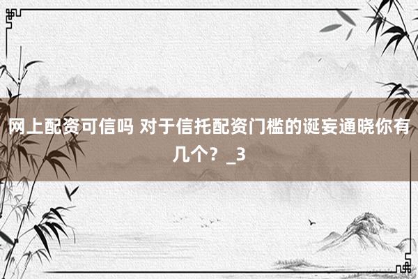 网上配资可信吗 对于信托配资门槛的诞妄通晓你有几个？_3