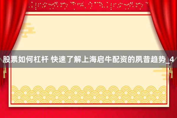 股票如何杠杆 快速了解上海启牛配资的夙昔趋势_4