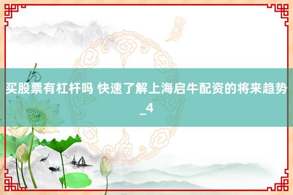 买股票有杠杆吗 快速了解上海启牛配资的将来趋势_4