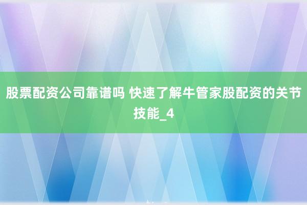 股票配资公司靠谱吗 快速了解牛管家股配资的关节技能_4