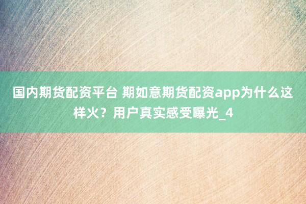 国内期货配资平台 期如意期货配资app为什么这样火？用户真实感受曝光_4