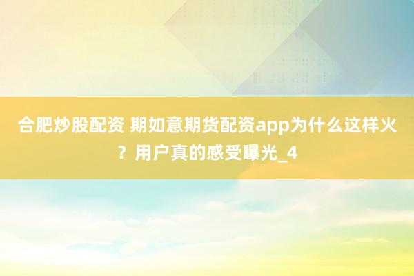 合肥炒股配资 期如意期货配资app为什么这样火？用户真的感受曝光_4