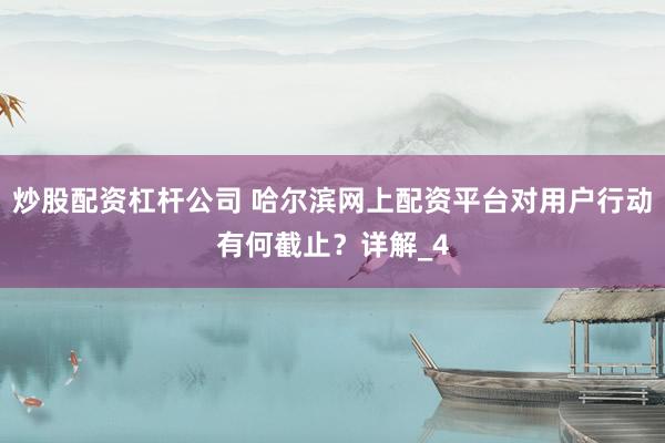 炒股配资杠杆公司 哈尔滨网上配资平台对用户行动有何截止？详解_4