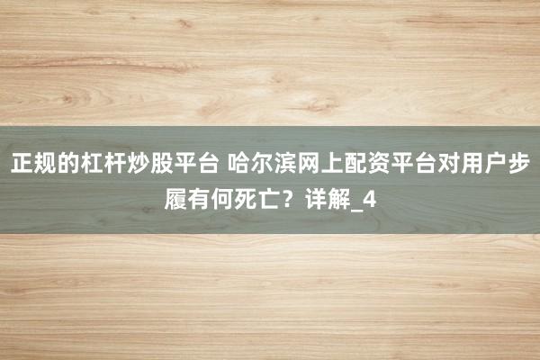 正规的杠杆炒股平台 哈尔滨网上配资平台对用户步履有何死亡?详解_4