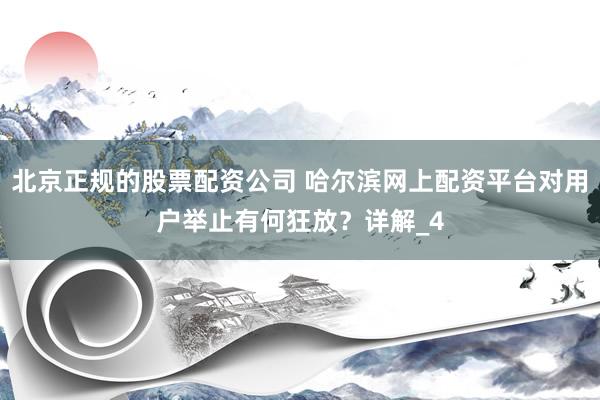 北京正规的股票配资公司 哈尔滨网上配资平台对用户举止有何狂放？详解_4