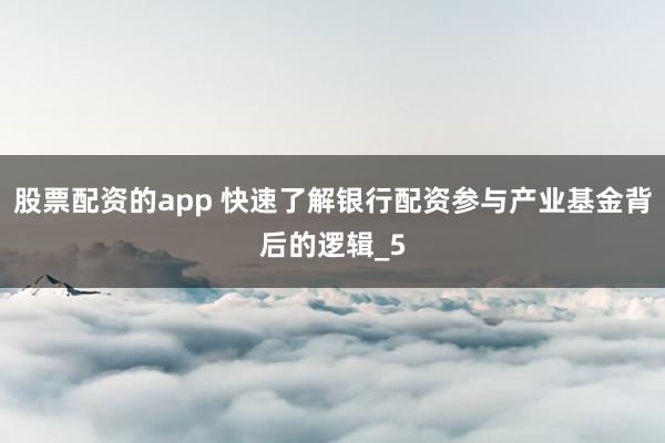 股票配资的app 快速了解银行配资参与产业基金背后的逻辑_5