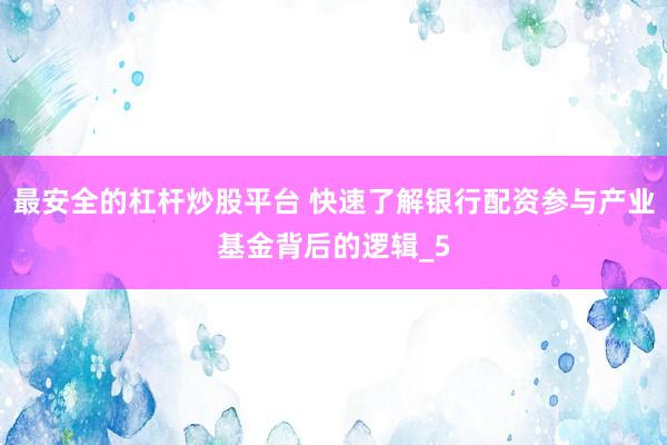 最安全的杠杆炒股平台 快速了解银行配资参与产业基金背后的逻辑_5