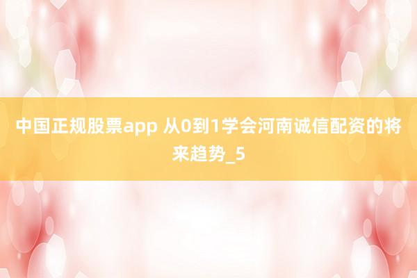 中国正规股票app 从0到1学会河南诚信配资的将来趋势_5