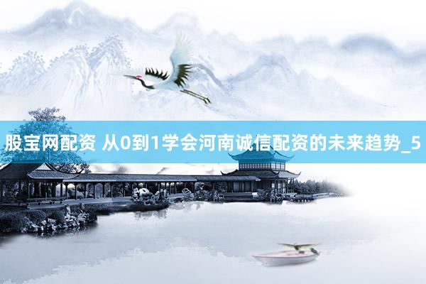 股宝网配资 从0到1学会河南诚信配资的未来趋势_5